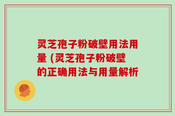 灵芝孢子粉破壁用法用量 (灵芝孢子粉破壁的正确用法与用量解析