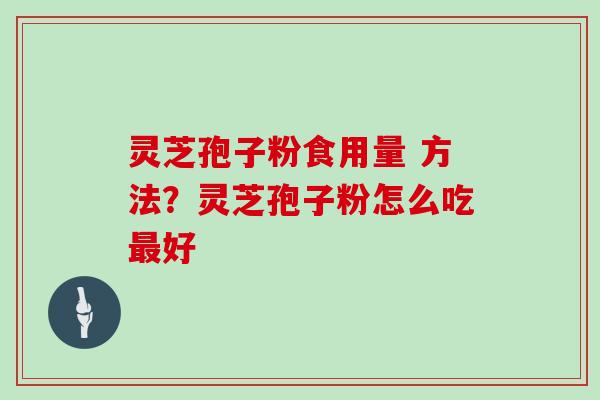 灵芝孢子粉食用量 方法？灵芝孢子粉怎么吃好