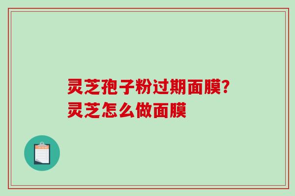 灵芝孢子粉过期面膜？灵芝怎么做面膜