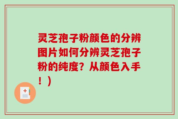 灵芝孢子粉颜色的分辨图片如何分辨灵芝孢子粉的纯度?从颜色入手!) 灵芝孢子粉颜色的分辨图片如何分辨灵芝孢子粉的纯度?从颜色入手!)