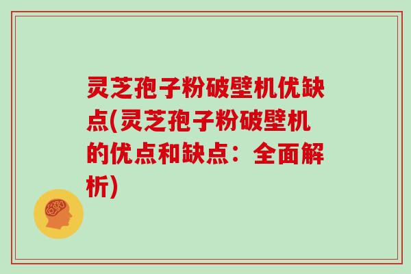 灵芝孢子粉破壁机优缺点(灵芝孢子粉破壁机的优点和缺点：全面解析)