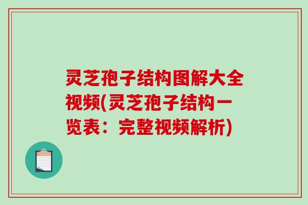 灵芝孢子结构图解大全视频(灵芝孢子结构一览表：完整视频解析)