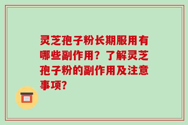 灵芝孢子粉长期服用有哪些副作用？了解灵芝孢子粉的副作用及注意事项？