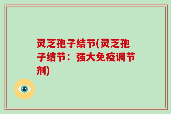 灵芝孢子结节(灵芝孢子结节：强大免疫调节剂)