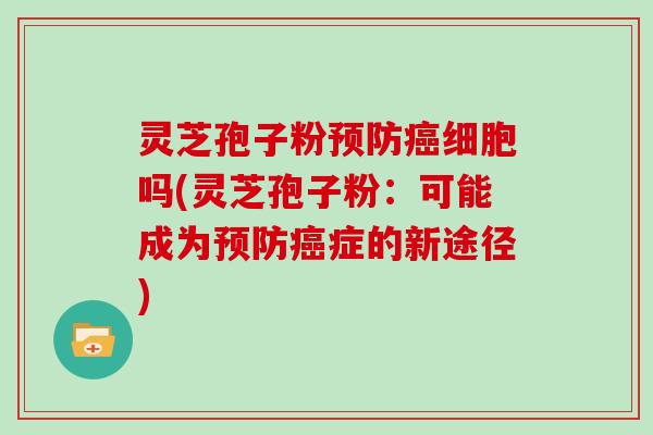 灵芝孢子粉细胞吗(灵芝孢子粉：可能成为症的新途径)