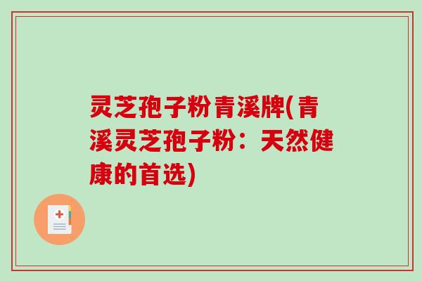 灵芝孢子粉青溪牌(青溪灵芝孢子粉：天然健康的首选)