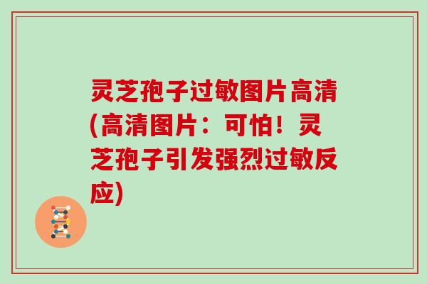 灵芝孢子图片高清(高清图片：可怕！灵芝孢子引发强烈反应)
