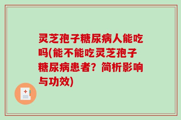 灵芝孢子人能吃吗(能不能吃灵芝孢子患者？简析影响与功效)