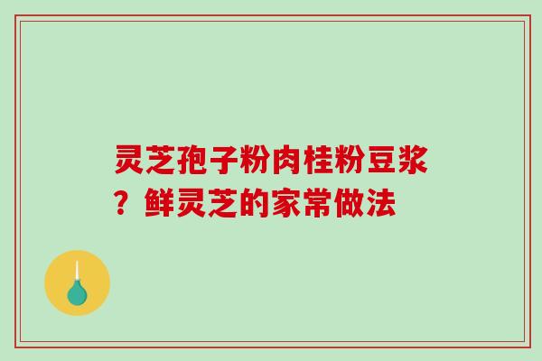 灵芝孢子粉肉桂粉豆浆？鲜灵芝的家常做法