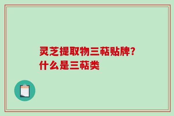 灵芝提取物三萜贴牌?什么是三萜类 灵芝提取物三萜贴牌?什么是三萜类