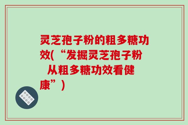 灵芝孢子粉的粗多糖功效(“发掘灵芝孢子粉 从粗多糖功效看健康”) 灵芝孢子粉的粗多糖功效(“发掘灵芝孢子粉 从粗多糖功效看健康”)