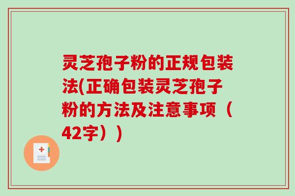 灵芝孢子粉的正规包装法(正确包装灵芝孢子粉的方法及注意事项（42字）)