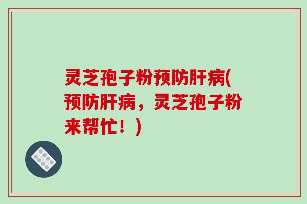 灵芝孢子粉(，灵芝孢子粉来帮忙！)