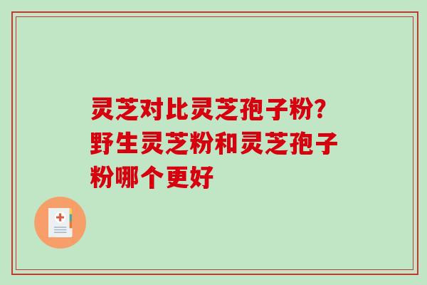 灵芝对比灵芝孢子粉？野生灵芝粉和灵芝孢子粉哪个更好