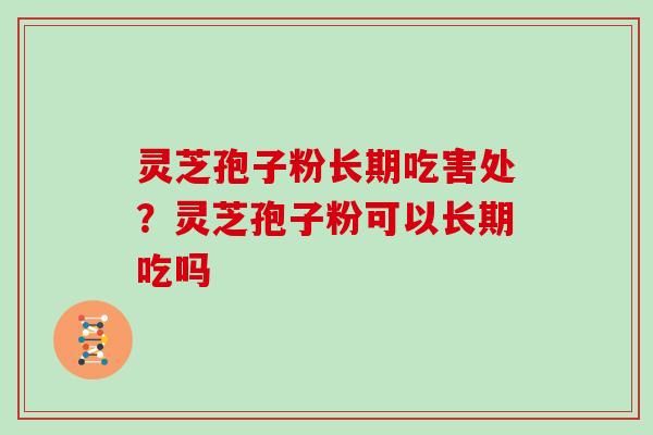 灵芝孢子粉长期吃害处?灵芝孢子粉可以长期吃吗 灵芝孢子粉长期吃害处?灵芝孢子粉可以长期吃吗