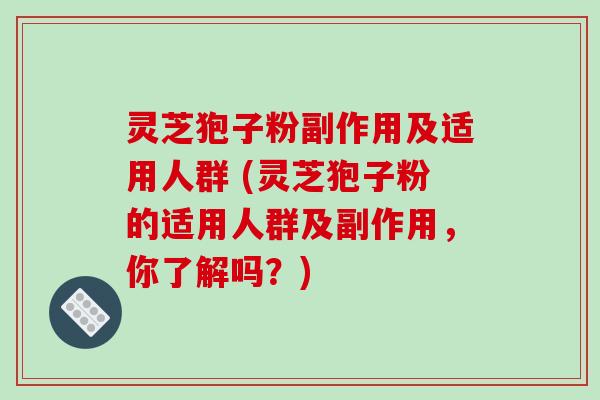 灵芝狍子粉副作用及适用人群 (灵芝狍子粉的适用人群及副作用,你了解吗?) 灵芝狍子粉副作用及适用人群 (灵芝狍子粉的适用人群及副作用,你了解吗?)