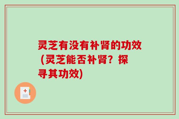 灵芝有没有补的功效 (灵芝能否补？探寻其功效)