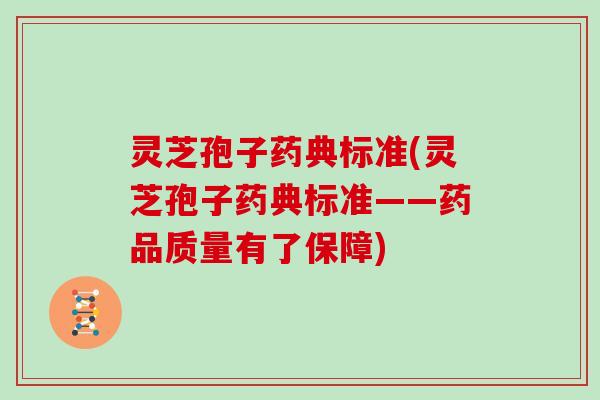 灵芝孢子药典标准(灵芝孢子药典标准——药品质量有了保障) 灵芝孢子药典标准(灵芝孢子药典标准——药品质量有了保障)