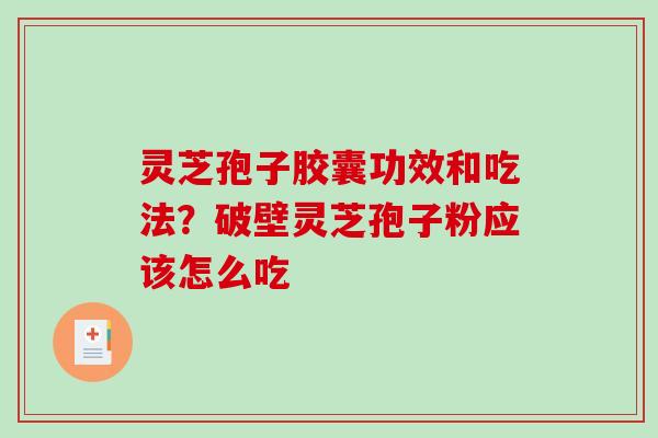 灵芝孢子胶囊功效和吃法?破壁灵芝孢子粉应该怎么吃 灵芝孢子胶囊功效和吃法?破壁灵芝孢子粉应该怎么吃