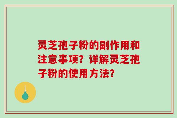 灵芝孢子粉的副作用和注意事项?详解灵芝孢子粉的使用方法? 灵芝孢子粉的副作用和注意事项?详解灵芝孢子粉的使用方法?