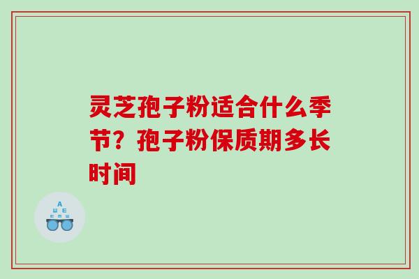 灵芝孢子粉适合什么季节?孢子粉保质期多长时间 灵芝孢子粉适合什么季节?孢子粉保质期多长时间