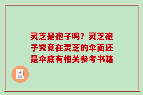 灵芝是孢子吗？灵芝孢子究竟在灵芝的伞面还是伞底有相关参考书籍