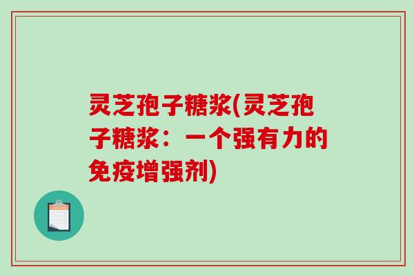 灵芝孢子糖浆(灵芝孢子糖浆:一个强有力的免疫增强剂) 灵芝孢子糖浆(灵芝孢子糖浆:一个强有力的免疫增强剂)