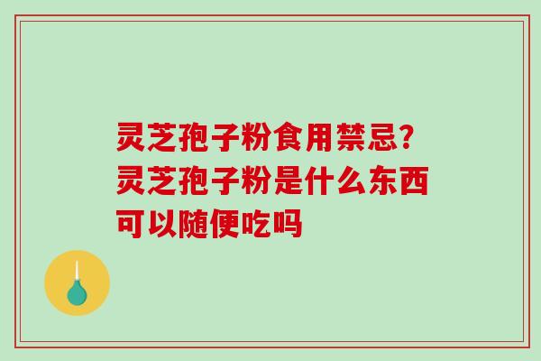 灵芝孢子粉食用禁忌?灵芝孢子粉是什么东西可以随便吃吗 灵芝孢子粉食用禁忌?灵芝孢子粉是什么东西可以随便吃吗