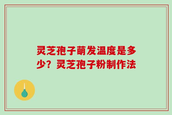 灵芝孢子萌发温度是多少？灵芝孢子粉制作法