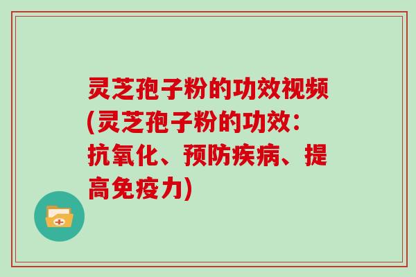 灵芝孢子粉的功效视频(灵芝孢子粉的功效：、、提高免疫力)