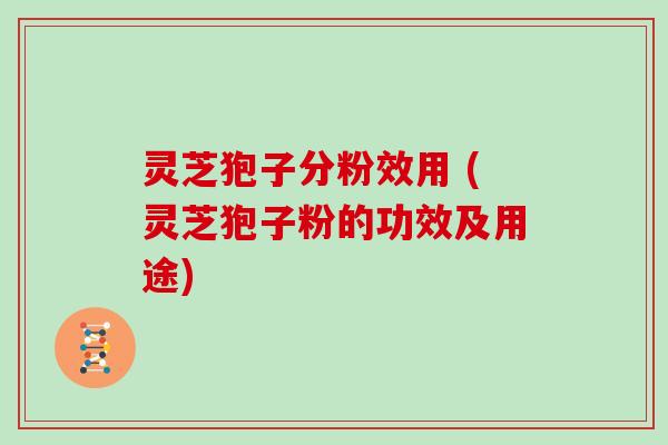 灵芝狍子分粉效用 (灵芝狍子粉的功效及用途) 灵芝狍子分粉效用 (灵芝狍子粉的功效及用途)