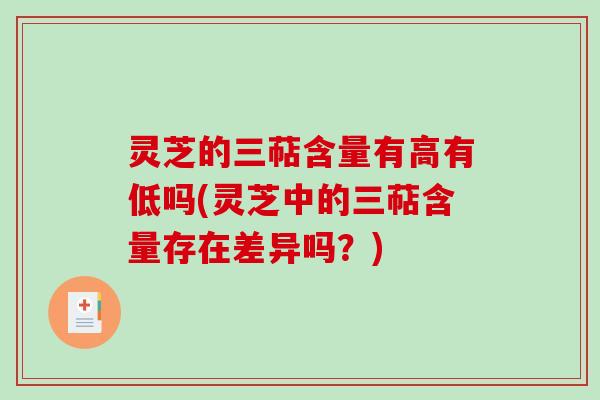 灵芝的三萜含量有高有低吗(灵芝中的三萜含量存在差异吗？)