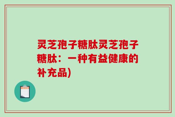 灵芝孢子糖肽灵芝孢子糖肽：一种有益健康的补充品)
