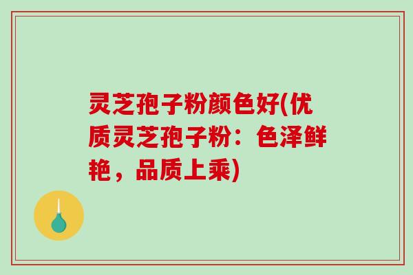 灵芝孢子粉颜色好(优质灵芝孢子粉:色泽鲜艳,品质上乘) 灵芝孢子粉颜色好(优质灵芝孢子粉:色泽鲜艳,品质上乘)