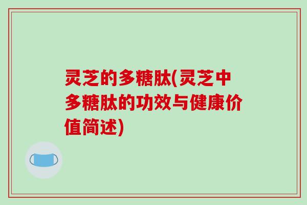 灵芝的多糖肽(灵芝中多糖肽的功效与健康价值简述)