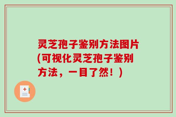 灵芝孢子鉴别方法图片(可视化灵芝孢子鉴别方法,一目了然!) 灵芝孢子鉴别方法图片(可视化灵芝孢子鉴别方法,一目了然!)