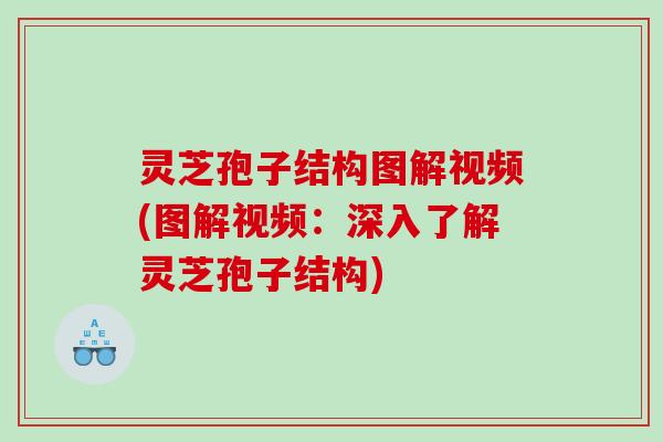 灵芝孢子结构图解视频(图解视频：深入了解灵芝孢子结构)