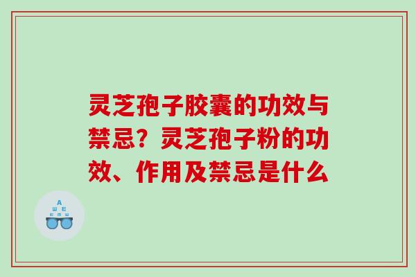 灵芝孢子胶囊的功效与禁忌？灵芝孢子粉的功效、作用及禁忌是什么