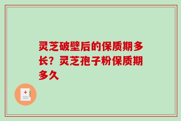 灵芝破壁后的保质期多长？灵芝孢子粉保质期多久
