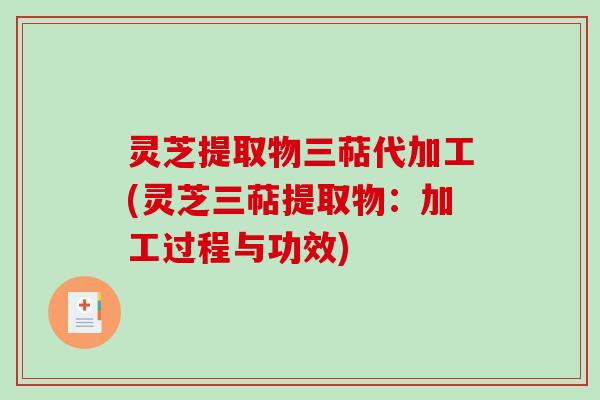 灵芝提取物三萜代加工(灵芝三萜提取物：加工过程与功效)