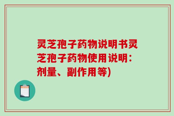 灵芝孢子说明书灵芝孢子使用说明：剂量、副作用等)