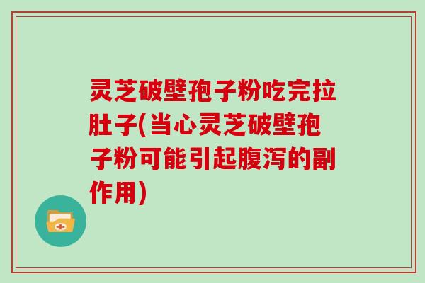 灵芝破壁孢子粉吃完拉肚子(当心灵芝破壁孢子粉可能引起的副作用)