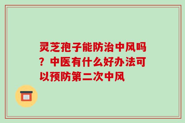 灵芝孢子能防中风吗？中医有什么好办法可以第二次中风