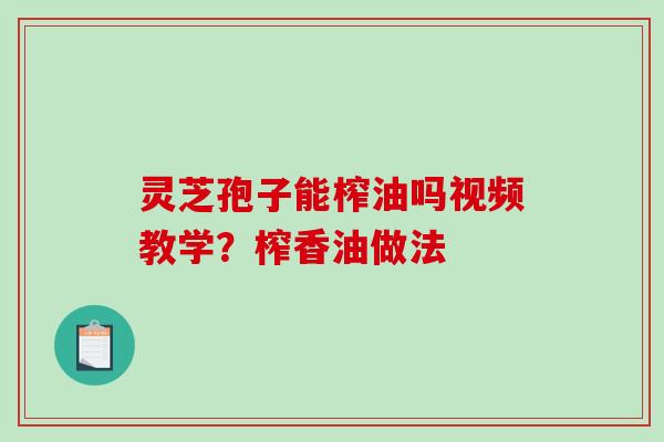 灵芝孢子能榨油吗视频教学？榨香油做法