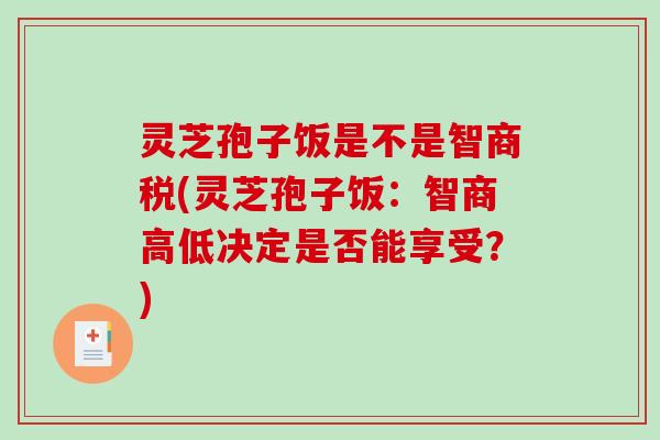 灵芝孢子饭是不是智商税(灵芝孢子饭：智商高低决定是否能享受？)