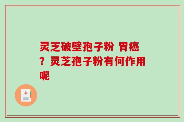 灵芝破壁孢子粉 胃？灵芝孢子粉有何作用呢