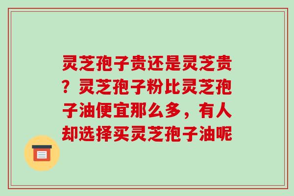 灵芝孢子贵还是灵芝贵？灵芝孢子粉比灵芝孢子油便宜那么多，有人却选择买灵芝孢子油呢