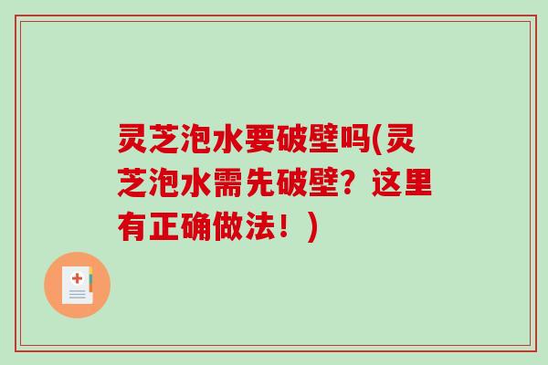 灵芝泡水要破壁吗(灵芝泡水需先破壁？这里有正确做法！)