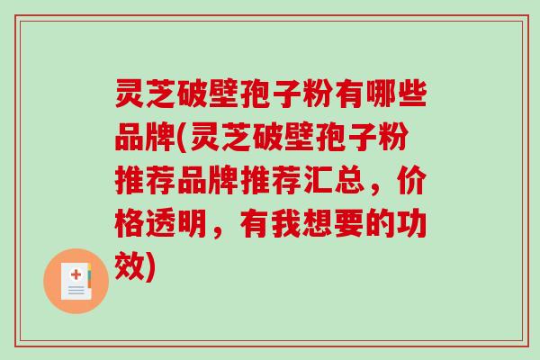 灵芝破壁孢子粉有哪些品牌(灵芝破壁孢子粉推荐品牌推荐汇总，价格透明，有我想要的功效)
