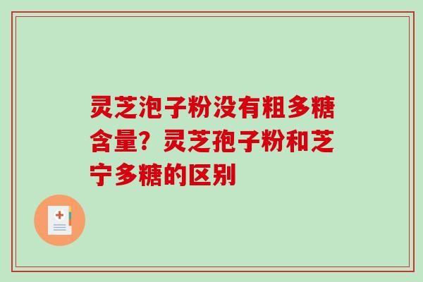 灵芝泡子粉没有粗多糖含量？灵芝孢子粉和芝宁多糖的区别